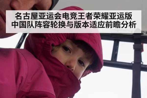 名古屋亚运会电竞王者荣耀亚运版 中国队阵容轮换与版本适应前瞻分析(nine game)